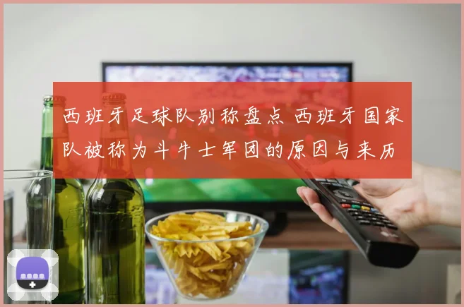 西班牙足球队别称盘点 西班牙国家队被称为斗牛士军团的原因与来历