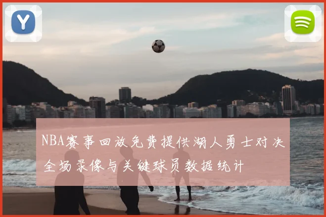 NBA赛事回放免费提供湖人勇士对决全场录像与关键球员数据统计