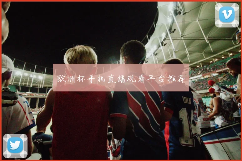 欧洲杯手机直播观看平台推荐