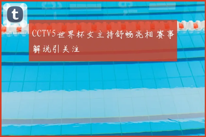 CCTV5世界杯女主持舒畅亮相 赛事解说引关注