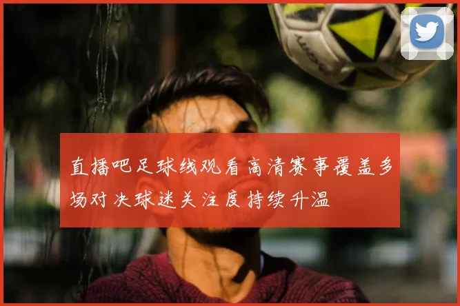 直播吧足球线观看高清赛事覆盖多场对决球迷关注度持续升温
