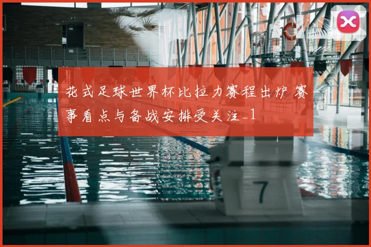 花式足球世界杯比拉力赛程出炉 赛事看点与备战安排受关注_1