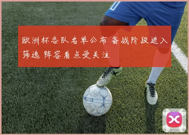 欧洲杯各队名单公布 备战阶段进入筛选 阵容看点受关注