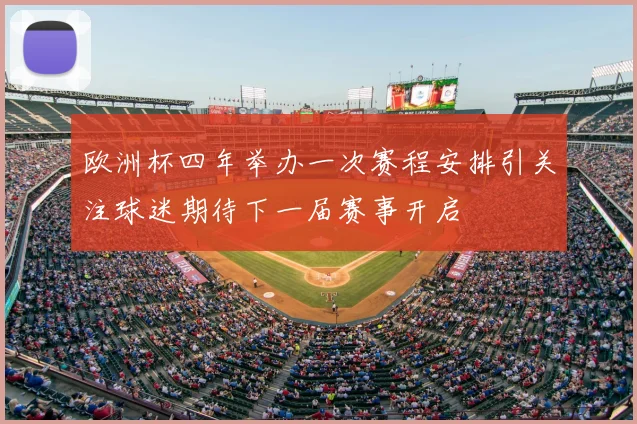 欧洲杯四年举办一次赛程安排引关注球迷期待下一届赛事开启