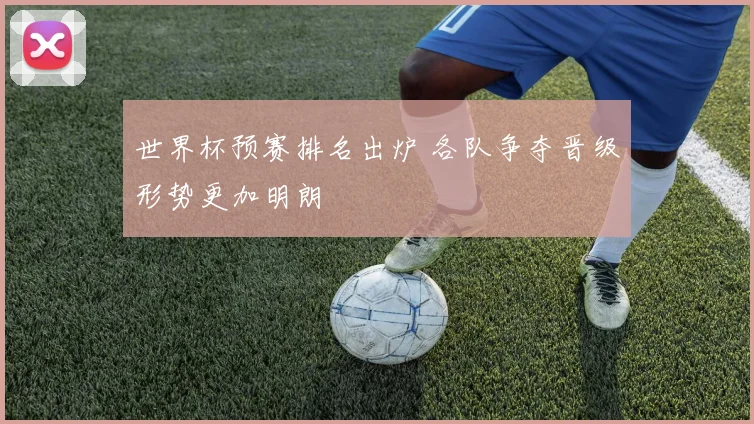 世界杯预赛排名出炉 各队争夺晋级形势更加明朗