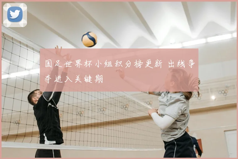国足世界杯小组积分榜更新 出线争夺进入关键期