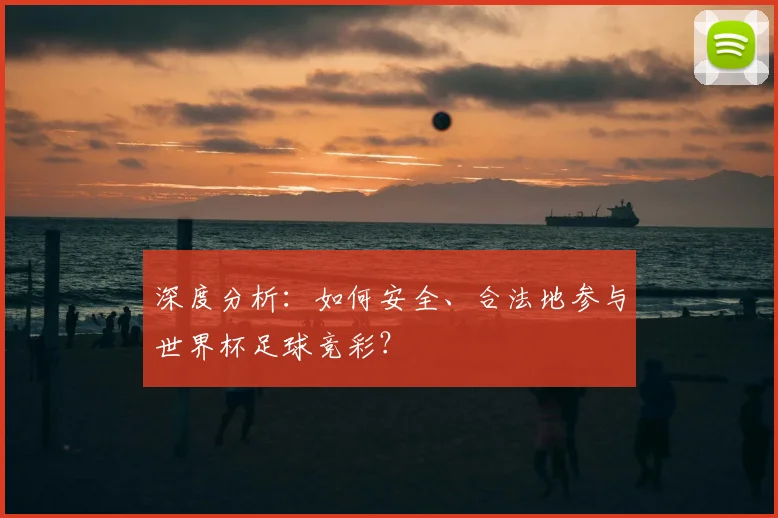 深度分析：如何安全、合法地参与世界杯足球竞彩？