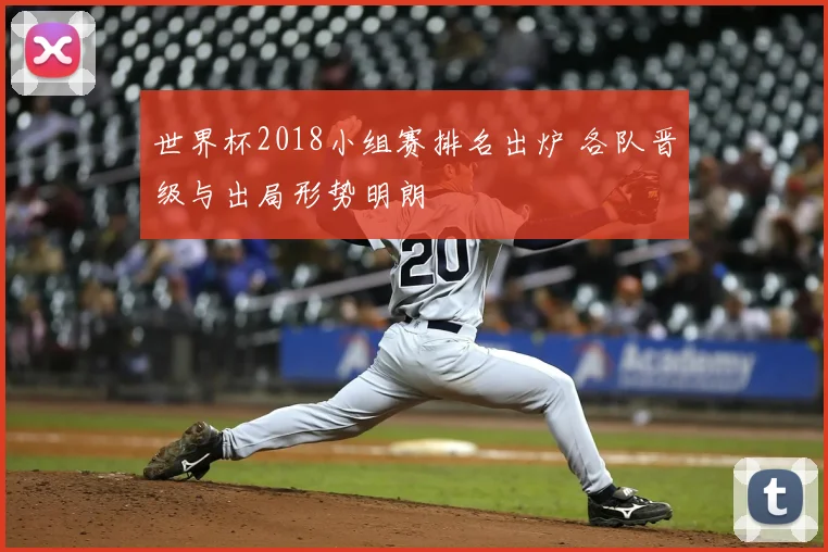 世界杯2018小组赛排名出炉 各队晋级与出局形势明朗