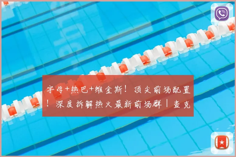 字母+热巴+维金斯！顶尖前场配置！深度拆解热火最新前场群｜查克解析