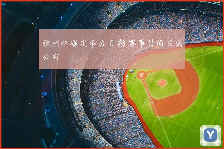 欧洲杯确定举办日期 赛事时间正式公布