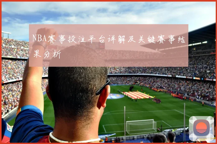 NBA赛事投注平台详解及关键赛事结果分析