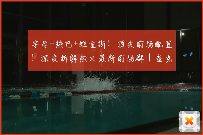 字母+热巴+维金斯！顶尖前场配置！深度拆解热火最新前场群｜查克解析