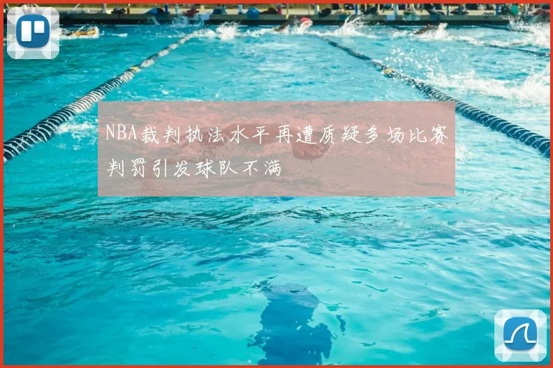 NBA裁判执法水平再遭质疑多场比赛判罚引发球队不满