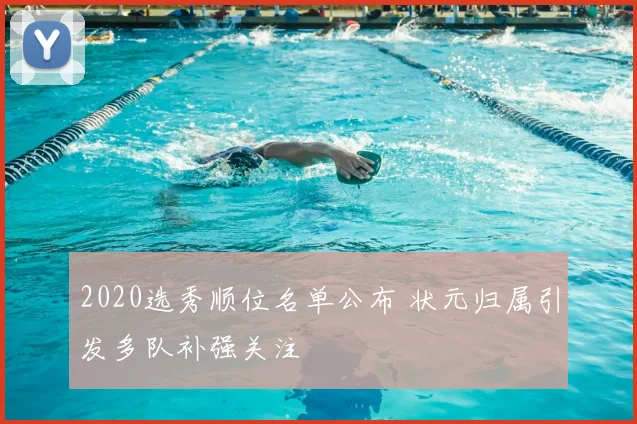 2020选秀顺位名单公布 状元归属引发多队补强关注