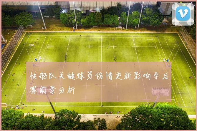 快船队关键球员伤情更新影响季后赛前景分析