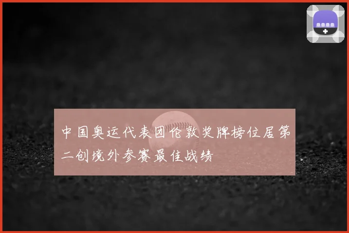 中国奥运代表团伦敦奖牌榜位居第二创境外参赛最佳战绩