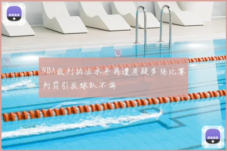 NBA裁判执法水平再遭质疑多场比赛判罚引发球队不满