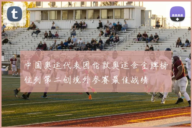 中国奥运代表团伦敦奥运会金牌榜位列第二创境外参赛最佳战绩