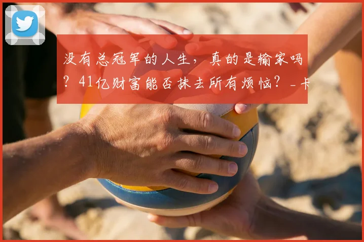 没有总冠军的人生,真的是输家吗?41亿财富能否抹去所有烦恼?_卡梅隆·安东尼_詹姆斯_质疑