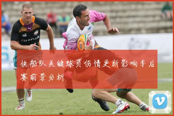 快船队关键球员伤情更新影响季后赛前景分析