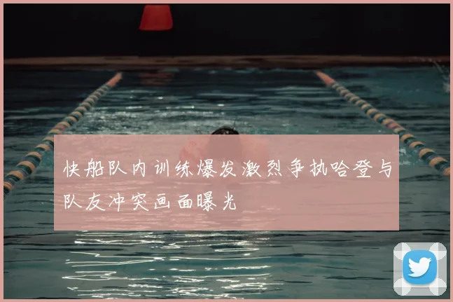 快船队内训练爆发激烈争执哈登与队友冲突画面曝光