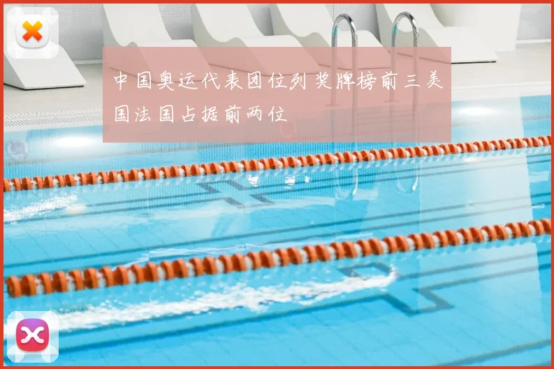 中国奥运代表团位列奖牌榜前三美国法国占据前两位