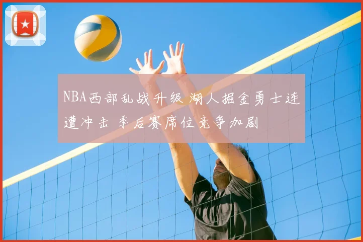 NBA西部乱战升级 湖人掘金勇士连遭冲击 季后赛席位竞争加剧