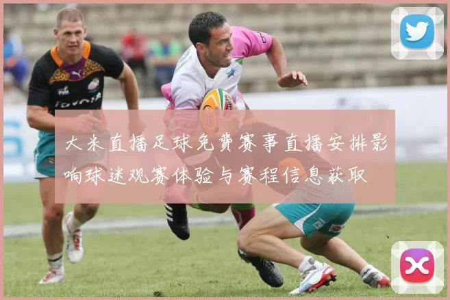 大米直播足球免费赛事直播安排影响球迷观赛体验与赛程信息获取