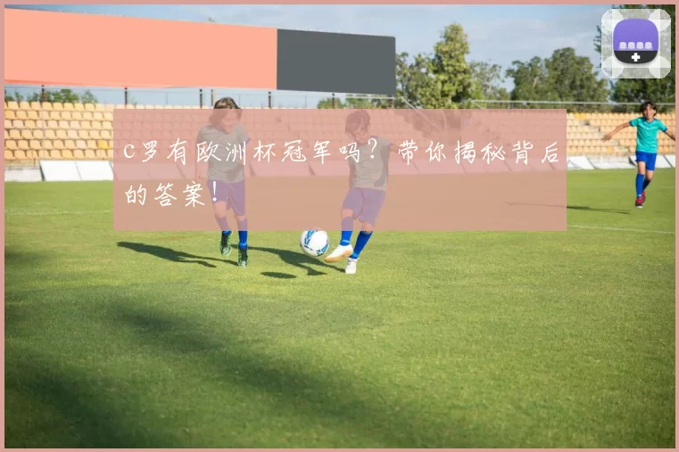 c罗有欧洲杯冠军吗？带你揭秘背后的答案！