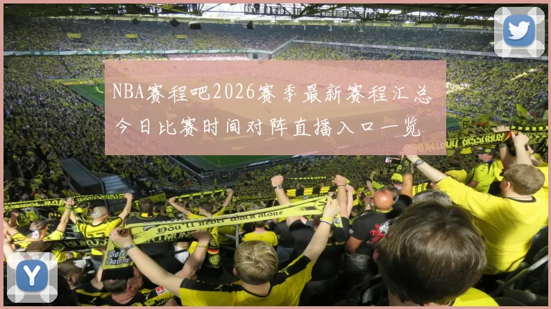NBA赛程吧2026赛季最新赛程汇总 今日比赛时间对阵直播入口一览