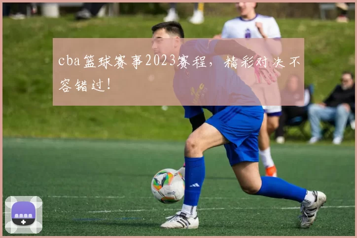 cba篮球赛事2023赛程，精彩对决不容错过！