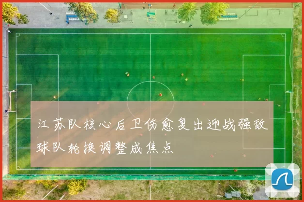 江苏队核心后卫伤愈复出迎战强敌球队轮换调整成焦点