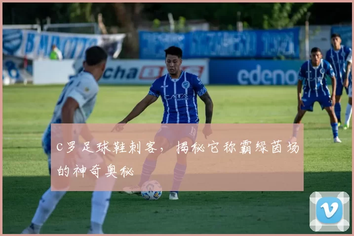 c罗足球鞋刺客，揭秘它称霸绿茵场的神奇奥秘