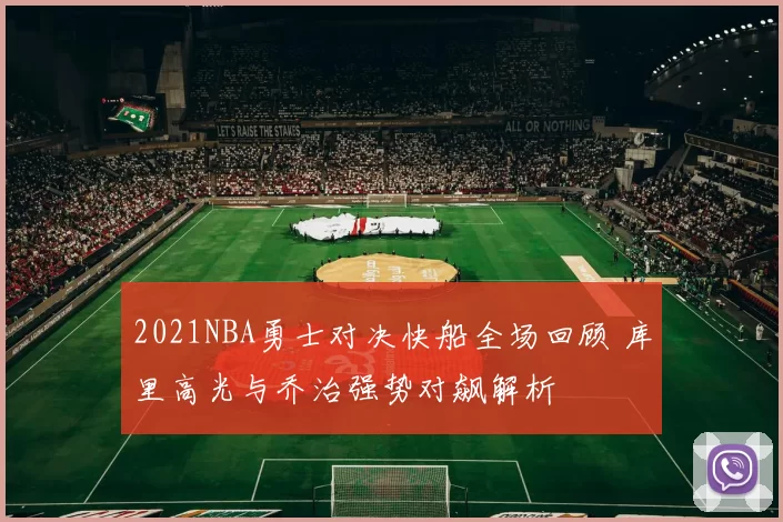 2021NBA勇士对决快船全场回顾 库里高光与乔治强势对飙解析