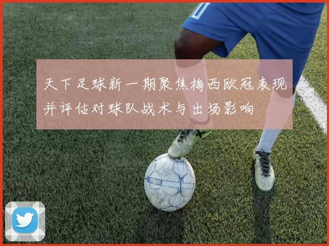 天下足球新一期聚焦梅西欧冠表现并评估对球队战术与出场影响