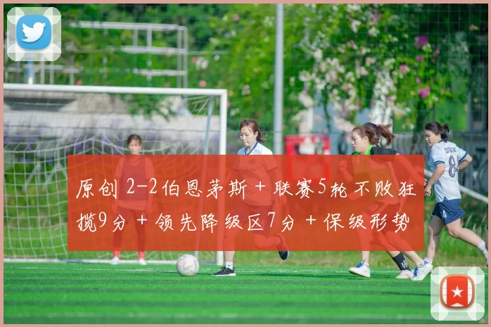 原创 2-2伯恩茅斯＋联赛5轮不败狂揽9分＋领先降级区7分＋保级形势乐观