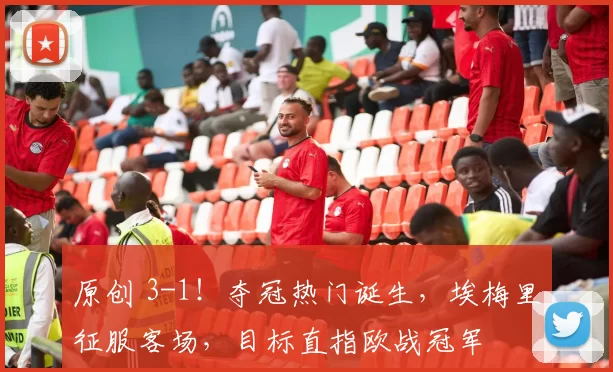 原创 3-1！夺冠热门诞生，埃梅里征服客场，目标直指欧战冠军