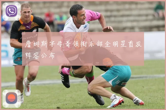 詹姆斯字母哥领衔东部全明星首发阵容公布