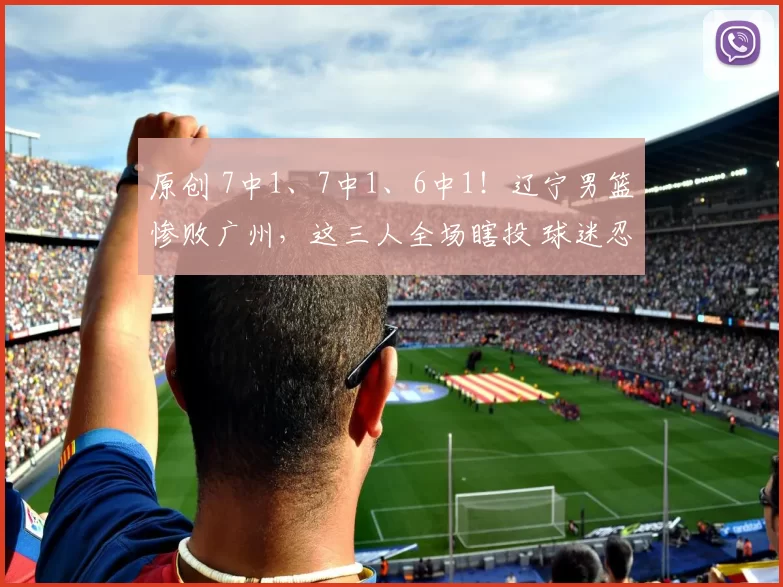 原创 7中1、7中1、6中1!辽宁男篮惨败广州,这三人全场瞎投 球迷忍无可忍