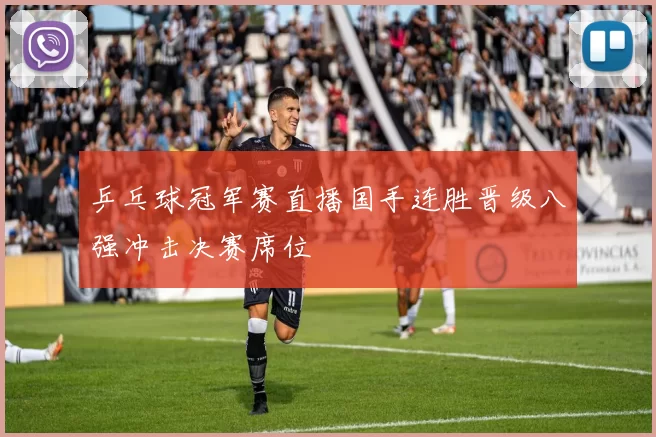 乒乓球冠军赛直播国手连胜晋级八强冲击决赛席位