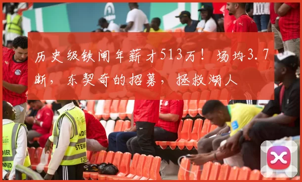 历史级铁闸年薪才513万！场均3.7断，东契奇的招募，拯救湖人