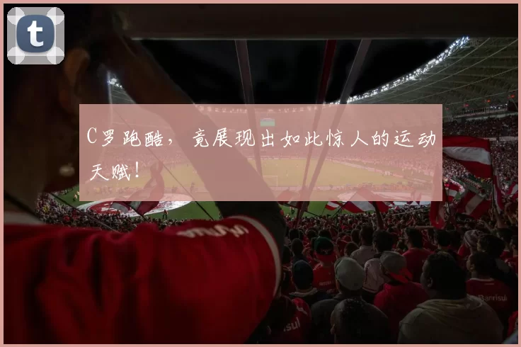C罗跑酷，竟展现出如此惊人的运动天赋！
