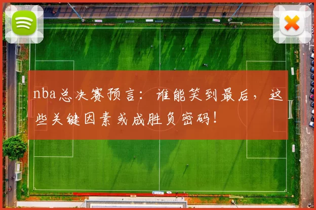 nba总决赛预言：谁能笑到最后，这些关键因素或成胜负密码！
