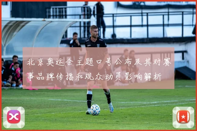 北京奥运会主题口号公布及其对赛事品牌传播和观众动员影响解析