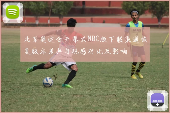 北京奥运会开幕式NBC版下载渠道恢复版本差异与观感对比及影响
