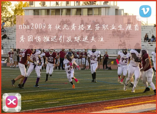 nba2009年状元秀格里芬职业生涯首秀因伤推迟引发球迷关注