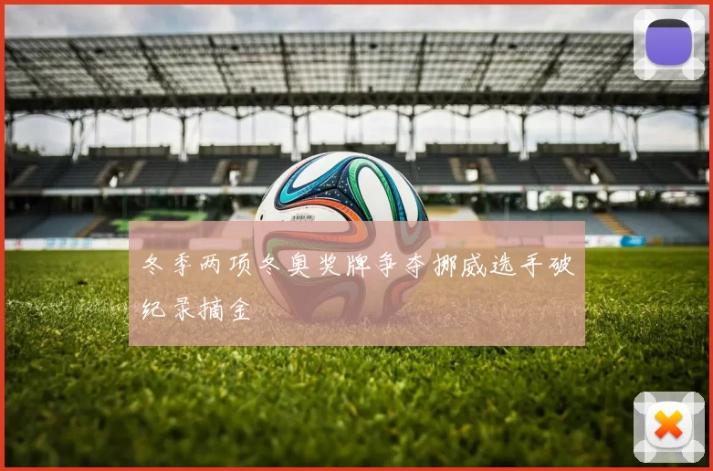 冬季两项冬奥奖牌争夺挪威选手破纪录摘金